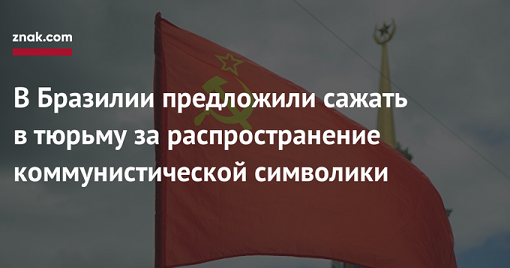 СССР, коммунизм, Коммунист и комуняки - В Бразилии предложили сажать в тюрьму за распространение коммунистической символики.png