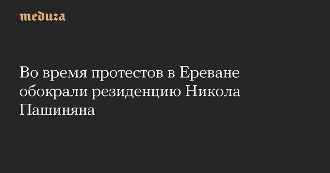 Азербайджан vs Армения - Во время протестов в Ереване обокрали резиденцию Никола Пашиняна.jpg