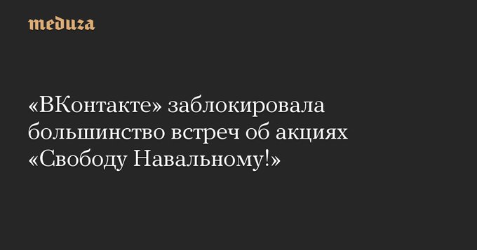 Россия 2021 - «ВКонтакте» заблокировал все встречи об акциях «Свободу Навальному!».jpg